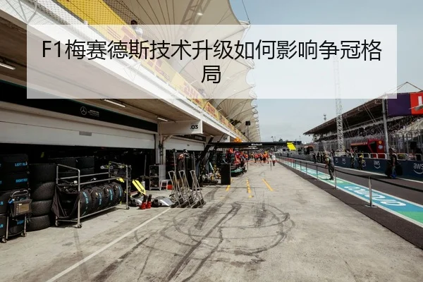 F1梅赛德斯技术升级如何影响争冠格局